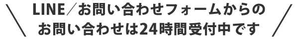 LINE／お問い合わせフォームからのお問い合わせは24時間受付中です