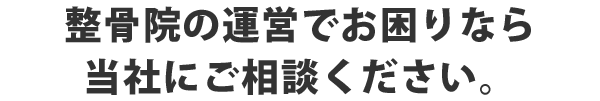 整骨院の運営でお困りなら当社にご相談ください。