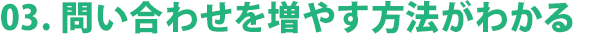 03. 問い合わせを増やす方法がわかる