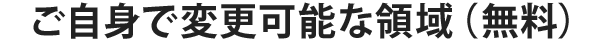 ご自身で変更可能な領域（無料）