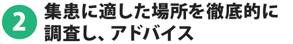 2.集患に適した場所を徹底的に調査し、アドバイス