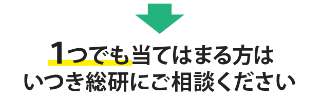 １つでも当てはまる方はいつき総研にご相談ください