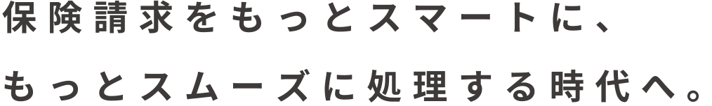 保険請求をもっとスマートに、もっとスムーズに処理する時代へ。<