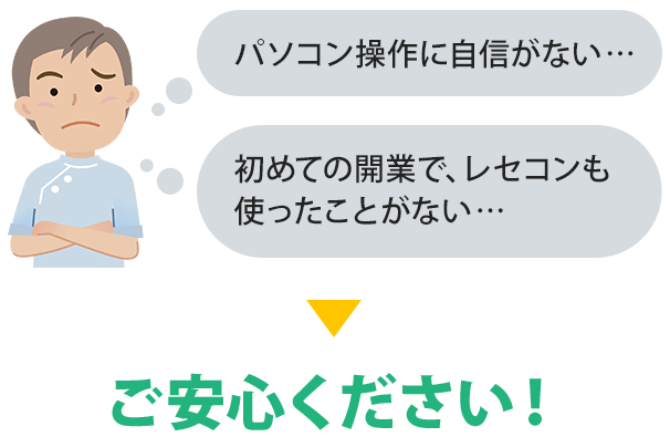 パソコン操作に自信がない、初めての開業でレセコンも使ったことがない、、ご安心ください！